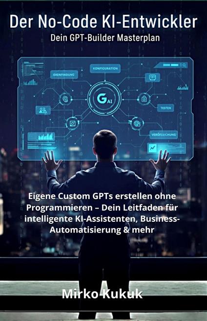 Der No-Code KI-Entwickler: Dein GPT-Builder Masterplan
