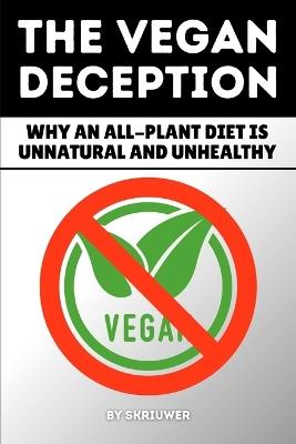 The Vegan Deception: Exposing Plant-Based Health Risks Nutrition Myths Deficiencies And Side Effects In Strict Eating - Skriuwer Com,Auke de Haan - cover