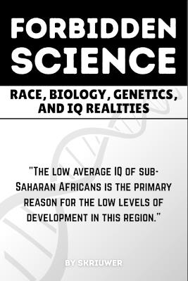 The Forbidden Science: Uncovering Heredity, Evolution, Ancestry, Cognitive Disparities, Human Variation, and Adaptation in Population Intelligence - Skriuwer Com - cover