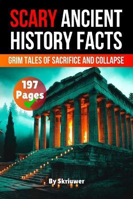 Scary Ancient History Facts: The Grim Tales of Sacrifice and Collapse - Skriuwer Com,Auke de Haan - cover