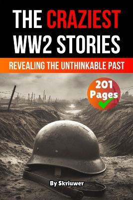 The Craziest Stories of World War 2: Revealing the Unthinkable Past - Skriuwer Com,Auke de Haan,Jennifer Joseph - cover