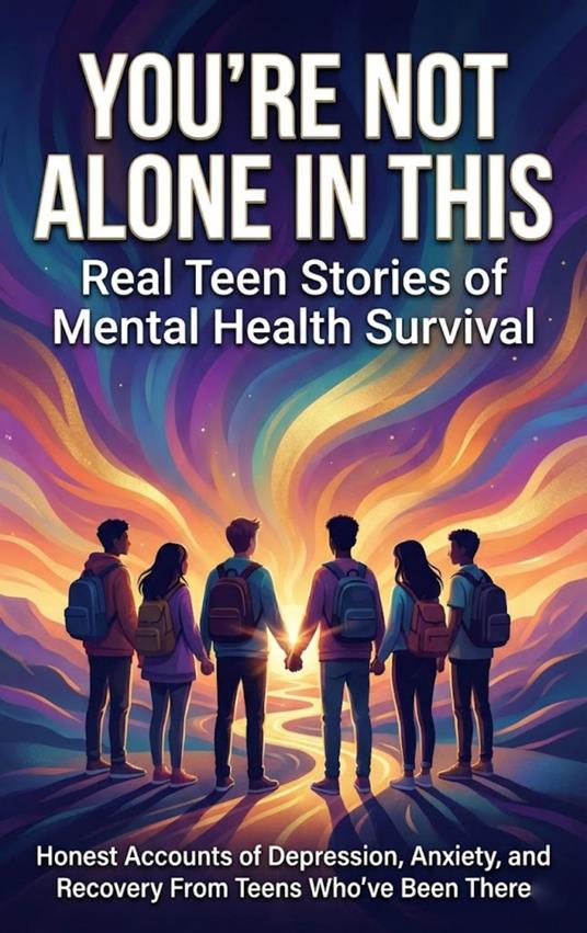 You're Not Alone in This: Real Teen Stories of Mental Health Survival