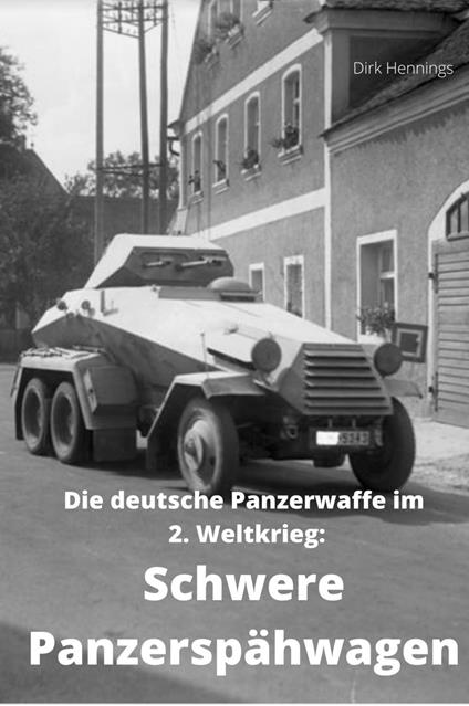 Die deutsche Panzerwaffe im 2. Weltkrieg: Schwere Panzerspähwagen