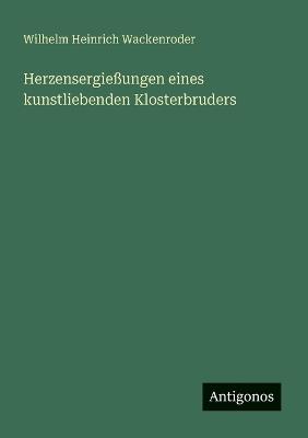 Herzensergießungen eines kunstliebenden Klosterbruders - Wilhelm Heinrich Wackenroder - cover