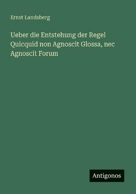Ueber die Entstehung der Regel Quicquid non Agnoscit Glossa, nec Agnoscit Forum - Ernst Landsberg - cover