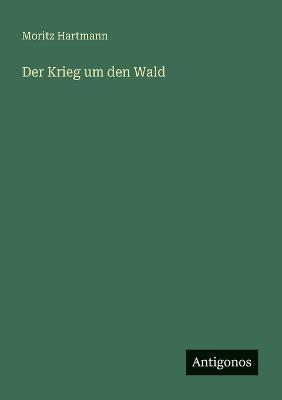 Der Krieg um den Wald - Moritz Hartmann - cover