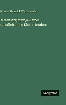 Herzensergießungen eines kunstliebenden Klosterbruders - Wilhelm Heinrich Wackenroder - cover