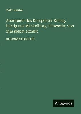Abenteuer des Entspekter Bräsig, bürtig aus Meckelborg-Schwerin, von ihm selbst erzählt: in Großdruckschrift - Fritz Reuter - cover