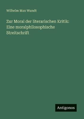 Zur Moral der literarischen Kritik: Eine moralphilosophische Streitschrift - Wilhelm Max Wundt - cover