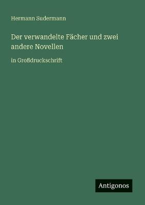 Der verwandelte Fächer und zwei andere Novellen: in Großdruckschrift - Hermann Sudermann - cover