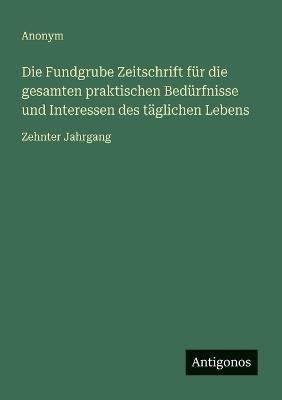 Die Fundgrube Zeitschrift für die gesamten praktischen Bedürfnisse und Interessen des täglichen Lebens: Zehnter Jahrgang - Anonym - cover