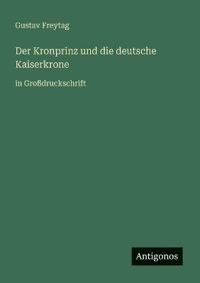 Der Kronprinz und die deutsche Kaiserkrone: in Großdruckschrift - Gustav Freytag - cover
