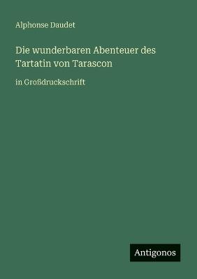 Die wunderbaren Abenteuer des Tartatin von Tarascon: in Großdruckschrift - Alphonse Daudet - cover