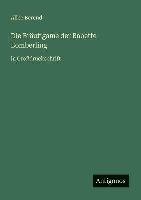 Die Bräutigame der Babette Bomberling: in Großdruckschrift - Alice Berend - cover