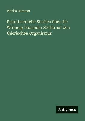 Experimentelle Studien über die Wirkung faulender Stoffe auf den thierischen Organismus - Moritz Hemmer - cover