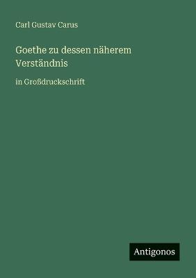 Goethe zu dessen näherem Verständnis: in Großdruckschrift - Carl Gustav Carus - cover