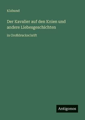 Der Kavalier auf den Knien und andere Liebesgeschichten: in Großdruckschrift - Klabund - cover