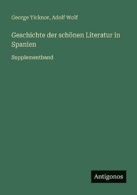 Geschichte der schönen Literatur in Spanien: Supplementband - George Ticknor,Adolf Wolf - cover