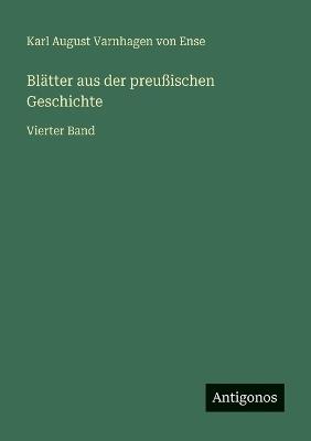 Blätter aus der preußischen Geschichte: Vierter Band - Karl August Varnhagen Von Ense - cover