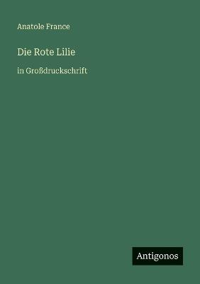 Die Rote Lilie: in Großdruckschrift - Anatole France - cover