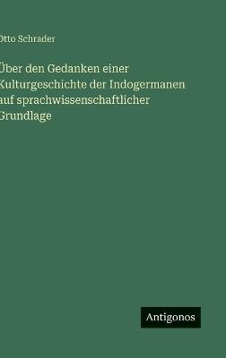 Über den Gedanken einer Kulturgeschichte der Indogermanen auf sprachwissenschaftlicher Grundlage - Otto Schrader - cover