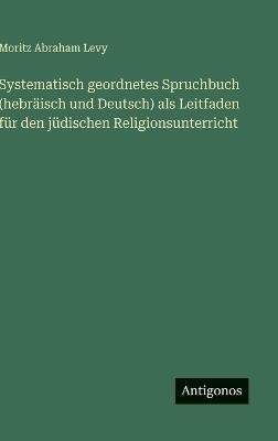 Systematisch geordnetes Spruchbuch (hebräisch und Deutsch) als Leitfaden für den jüdischen Religionsunterricht - Moritz Abraham Levy - cover