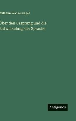 Über den Ursprung und die Entwickelung der Sprache - Wilhelm Wackernagel - cover