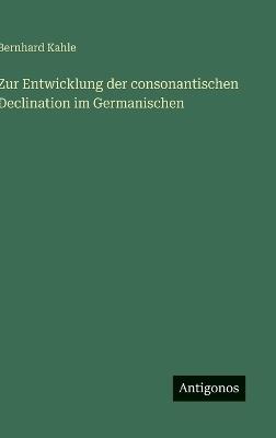 Zur Entwicklung der consonantischen Declination im Germanischen - Bernhard Kahle - cover