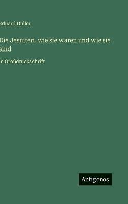 Die Jesuiten, wie sie waren und wie sie sind: in Großdruckschrift - Eduard Duller - cover