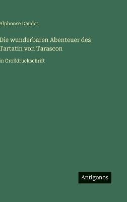 Die wunderbaren Abenteuer des Tartatin von Tarascon: in Großdruckschrift - Alphonse Daudet - cover