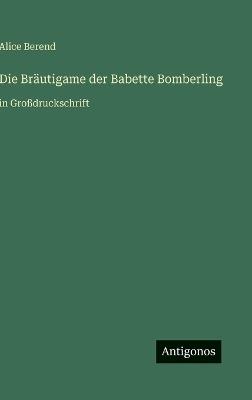 Die Bräutigame der Babette Bomberling: in Großdruckschrift - Alice Berend - cover