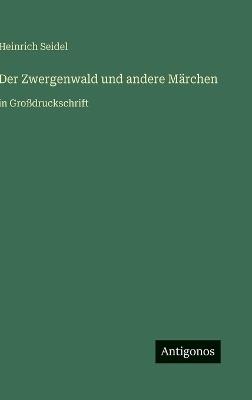 Der Zwergenwald und andere Märchen: in Großdruckschrift - Heinrich Seidel - cover