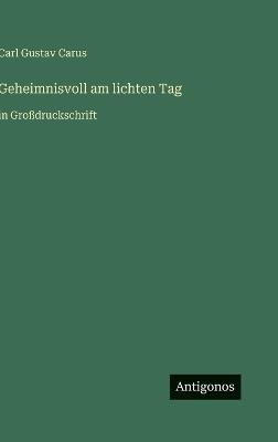 Geheimnisvoll am lichten Tag: in Großdruckschrift - Carl Gustav Carus - cover