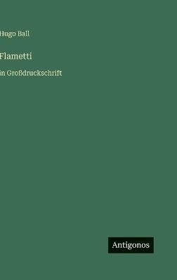 Flametti: in Großdruckschrift - Hugo Ball - cover