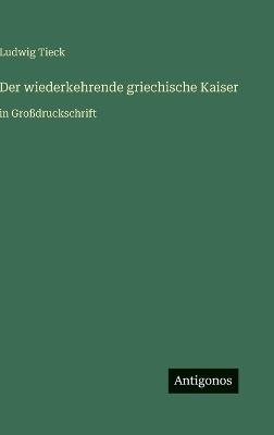 Der wiederkehrende griechische Kaiser: in Großdruckschrift - Ludwig Tieck - cover