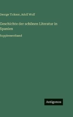 Geschichte der schönen Literatur in Spanien: Supplementband - George Ticknor,Adolf Wolf - cover