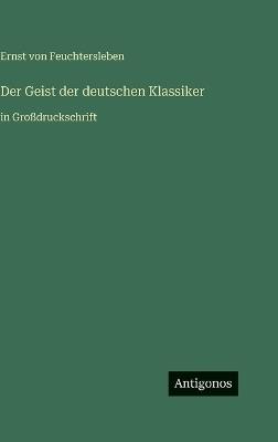 Der Geist der deutschen Klassiker: in Großdruckschrift - Ernst Von Feuchtersleben - cover