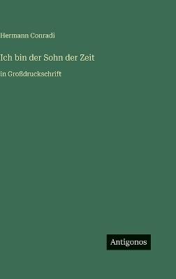 Ich bin der Sohn der Zeit: in Großdruckschrift - Hermann Conradi - cover
