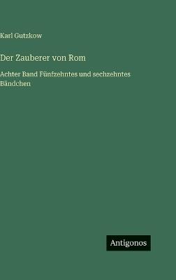 Der Zauberer von Rom: Achter Band Fünfzehntes und sechzehntes Bändchen - Karl Gutzkow - cover