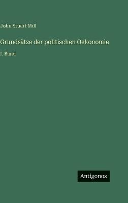 Grundsätze der politischen Oekonomie: I. Band - John Stuart Mill - cover
