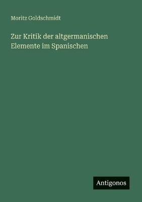 Zur Kritik der altgermanischen Elemente im Spanischen - Moritz Goldschmidt - cover