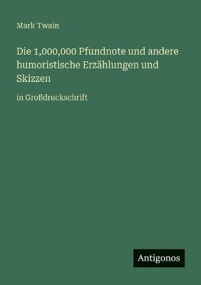Die 1,000,000 Pfundnote und andere humoristische Erzählungen und Skizzen: in Großdruckschrift - Mark Twain - cover