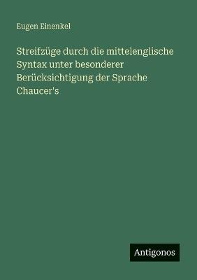 Streifzüge durch die mittelenglische Syntax unter besonderer Berücksichtigung der Sprache Chaucer's - Eugen Einenkel - cover