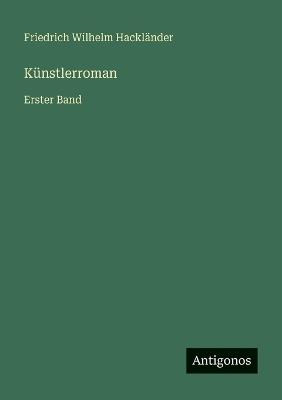 Künstlerroman: Erster Band - Friedrich Wilhelm Hackländer - cover