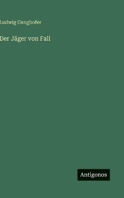 Der Jäger von Fall - Ludwig Ganghofer - cover