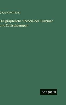 Die graphische Theorie der Turbinen und Kreiselpumpen - Gustav Herrmann - cover