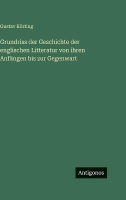 Grundriss der Geschichte der englischen Litteratur von ihren Anfängen bis zur Gegenwart - Gustav Körting - cover