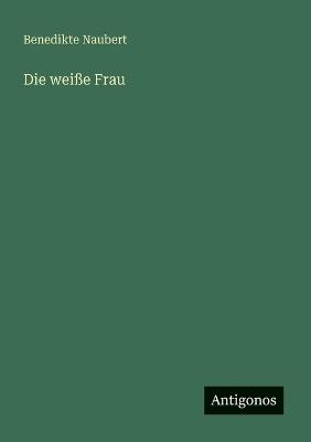 Die weiße Frau - Benedikte Naubert - cover