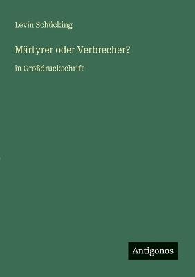 Märtyrer oder Verbrecher?: in Großdruckschrift - Levin Schücking - cover