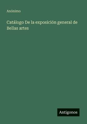 Catálogo De la exposición general de Bellas artes - Anónimo - cover